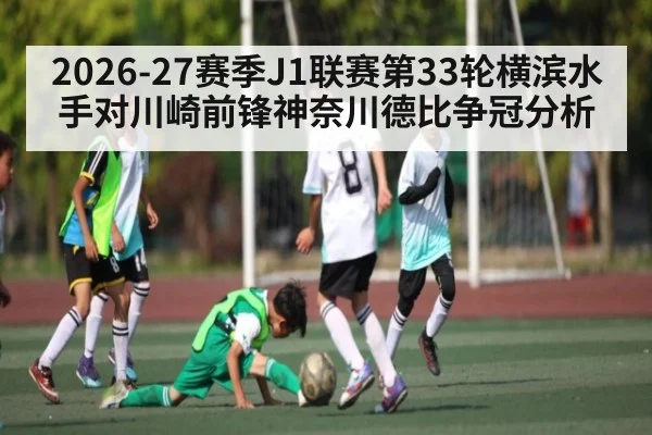 2026-27赛季J1联赛第33轮横滨水手对川崎前锋神奈川德比争冠分析 - HuaTiHui