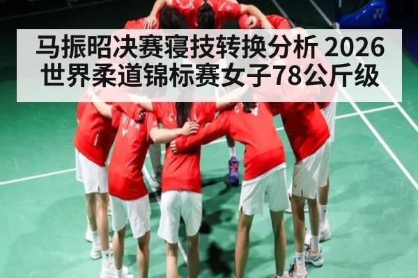 马振昭决赛寝技转换分析 2026世界柔道锦标赛女子78公斤级（HuaTiHui）